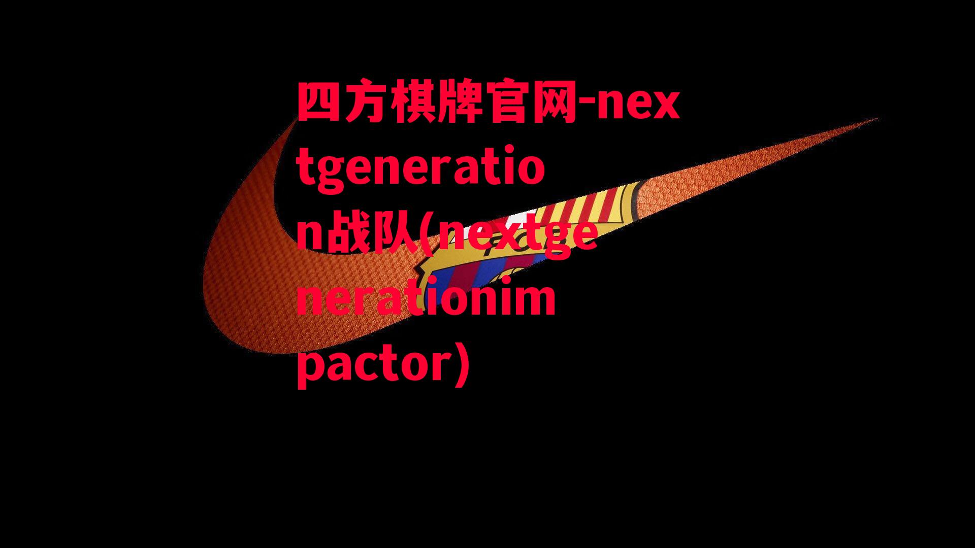 四方棋牌官网-nextgeneration战队(nextgenerationimpactor)